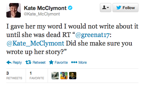  “I gave her my word I would not write about it until she was dead RT “@greenat17: @Kate_McClymont Did she make sure you wrote up her story?””
